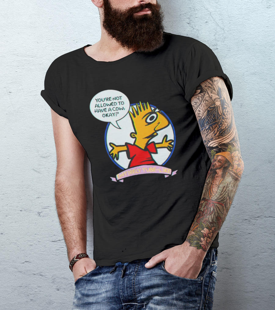 YOU’RE NOT ALLOWED TO HAVE A COW OKAY? ENTIRELY TUBE-LIKE T-Shirt