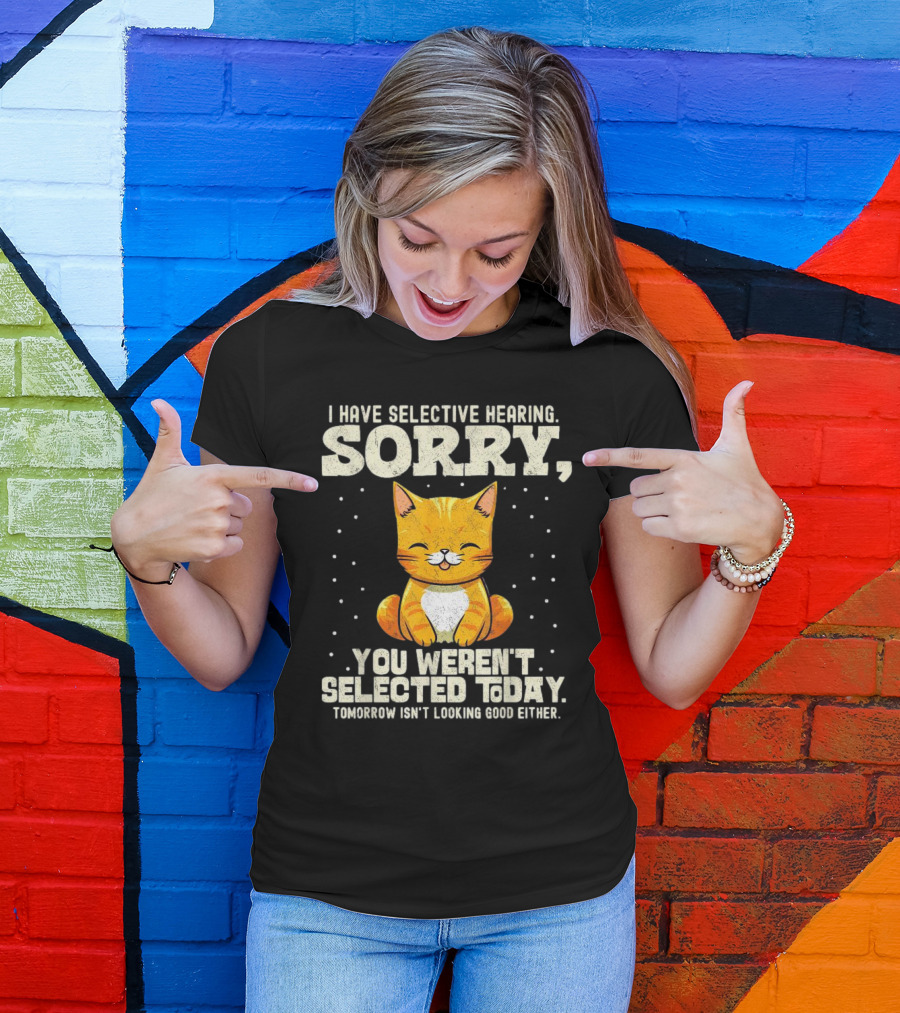 I Have Selective Hearing Sorry You Weren’t Selected Today Cat T-Shirt