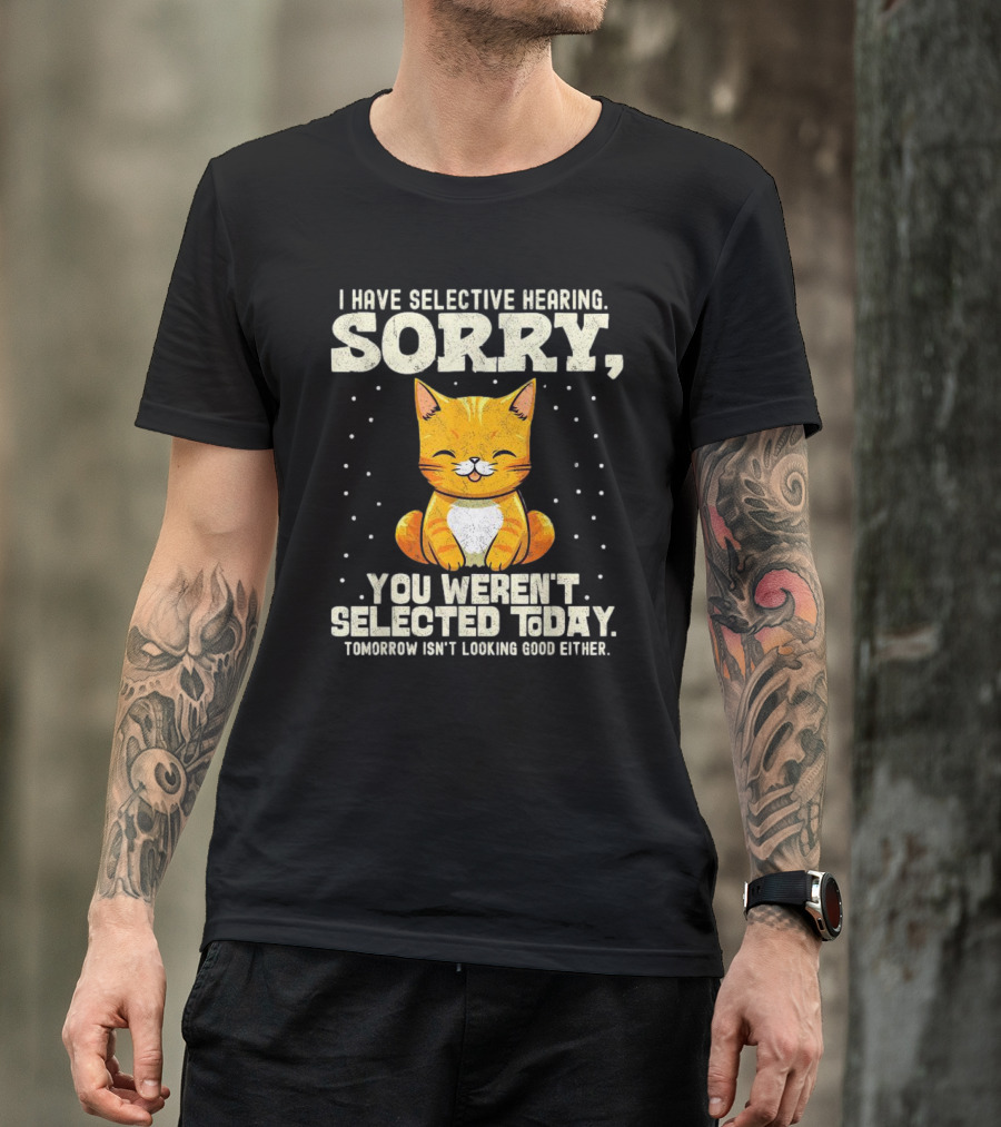 I Have Selective Hearing Sorry You Weren’t Selected Today Cat T-Shirt