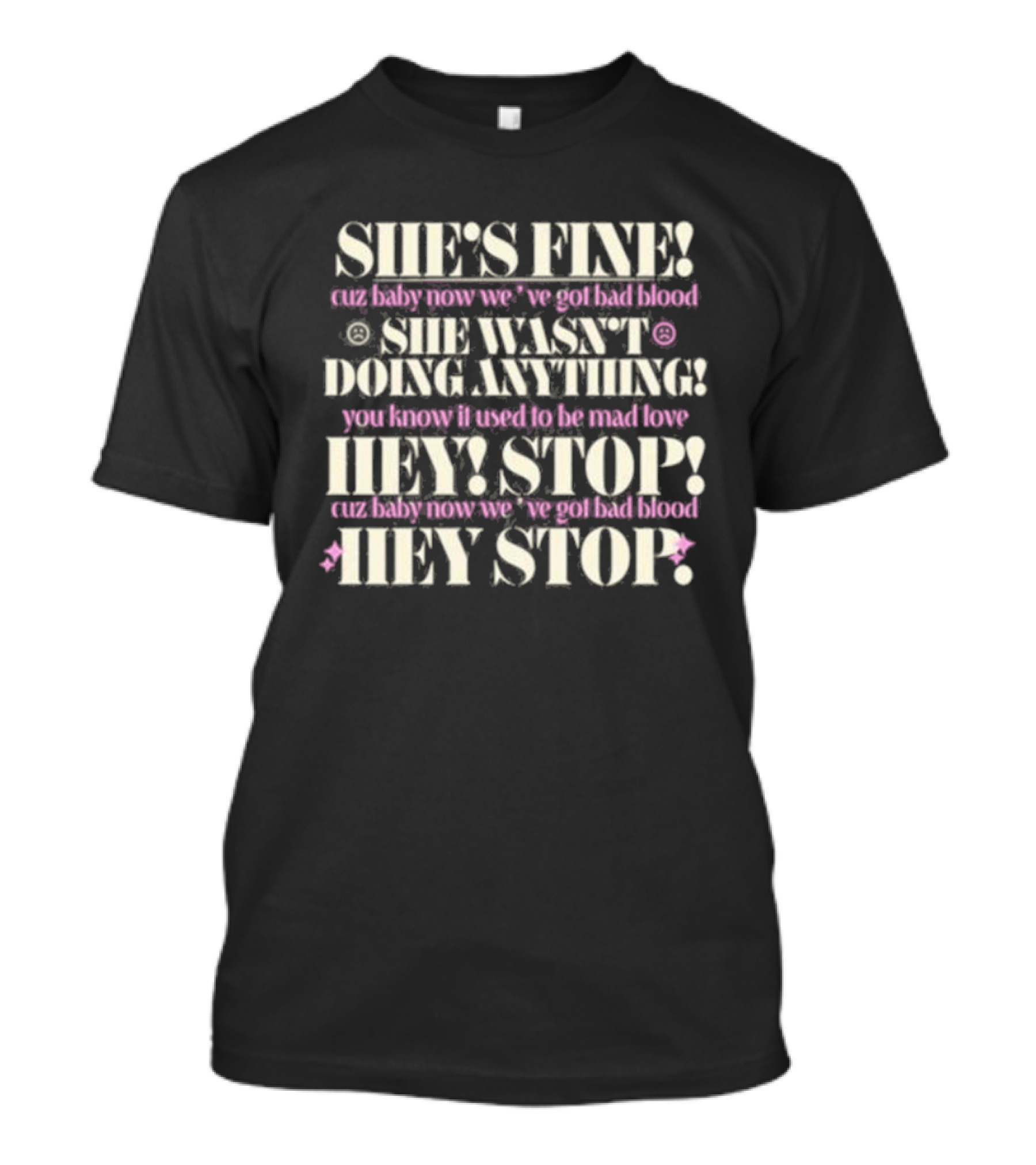SHE'S FINE CUZ BABY NOW WE'VE GOT BAD BLOOD SHE WASN'T DOING ANYTHING HEY STOP T-Shirt