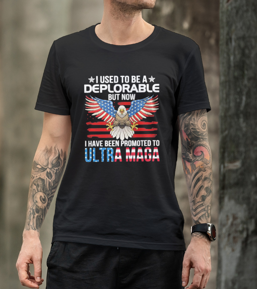 I Used To Be A Deplorable But Now I Have Been Promoted To Ultra Maga American Flag Eagle T-Shirt