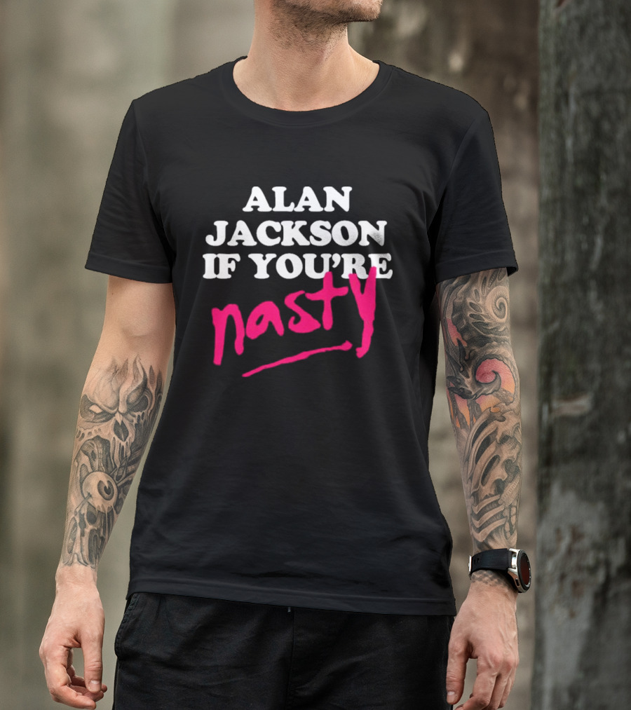 ALAN JACKSON IF YOU'RE NASTY T-Shirt