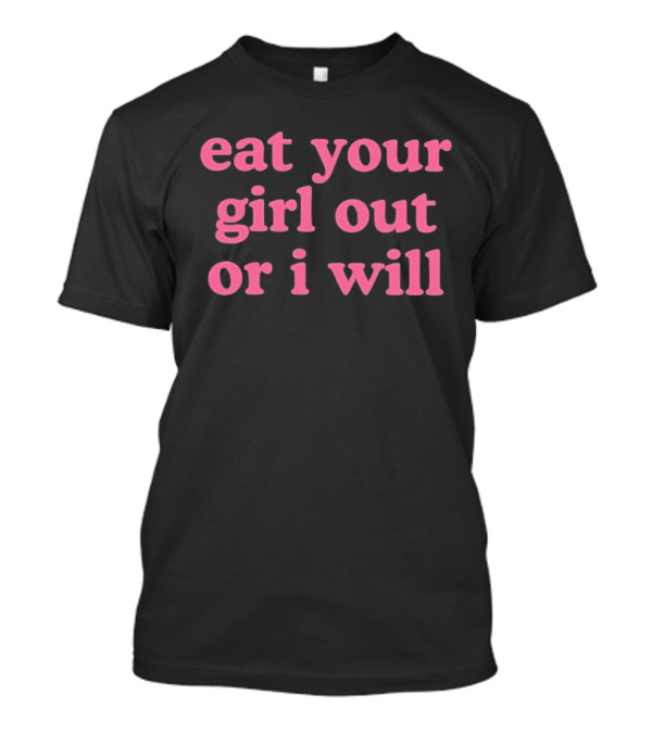 Self Proclaimed Eat Your Girl Out Or I Will T-Shirt