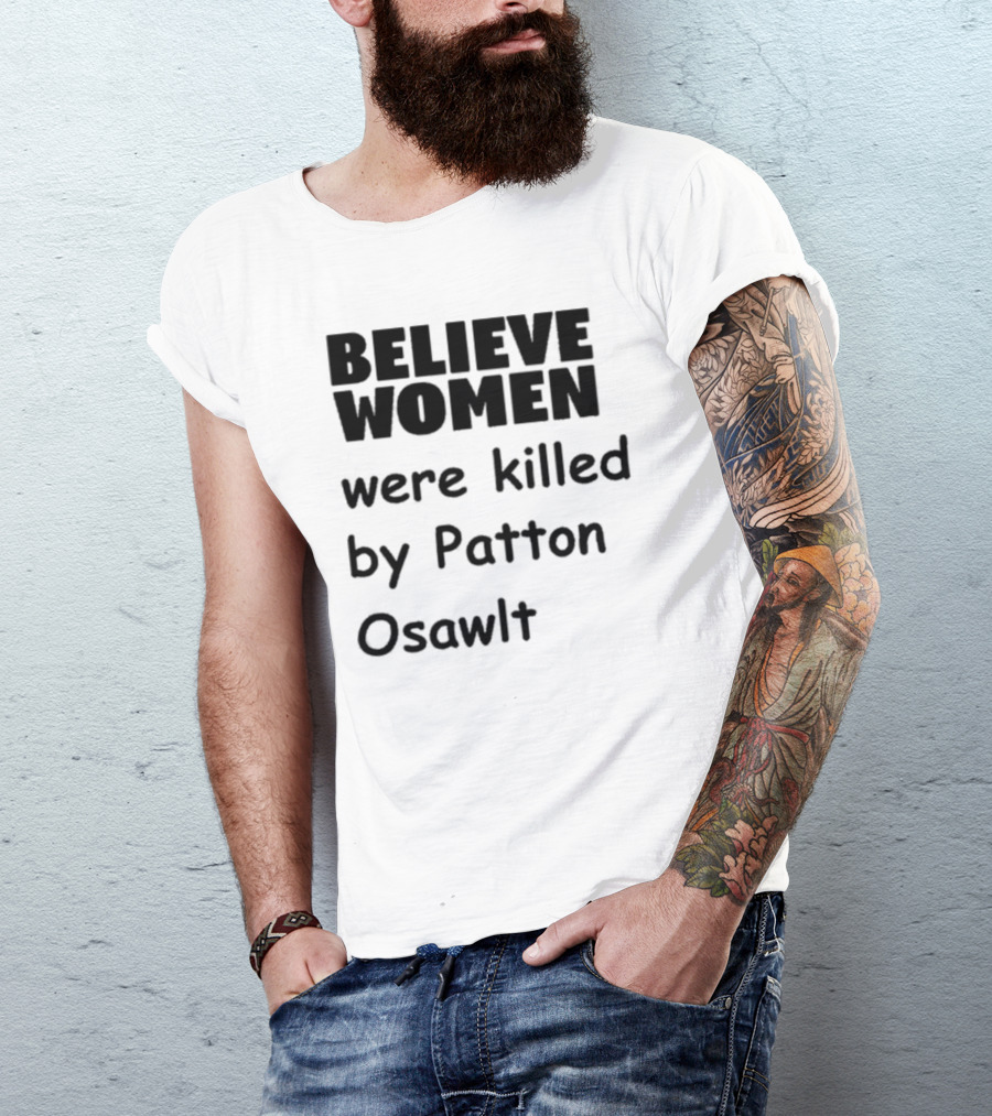 Believe Women Were Killed By Patton Osawlt T-Shirt
