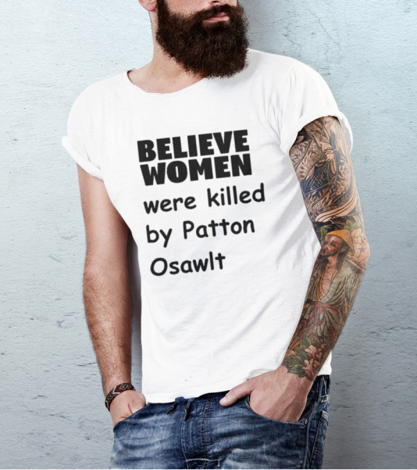 Believe Women Were Killed By Patton Osawlt T-Shirt