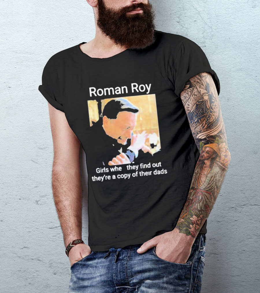 Roman Roy Girls When They Discover Dad Similarities T-Shirt