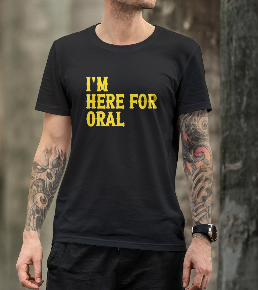 I’m Here For Oral - Humorous T-Shirt