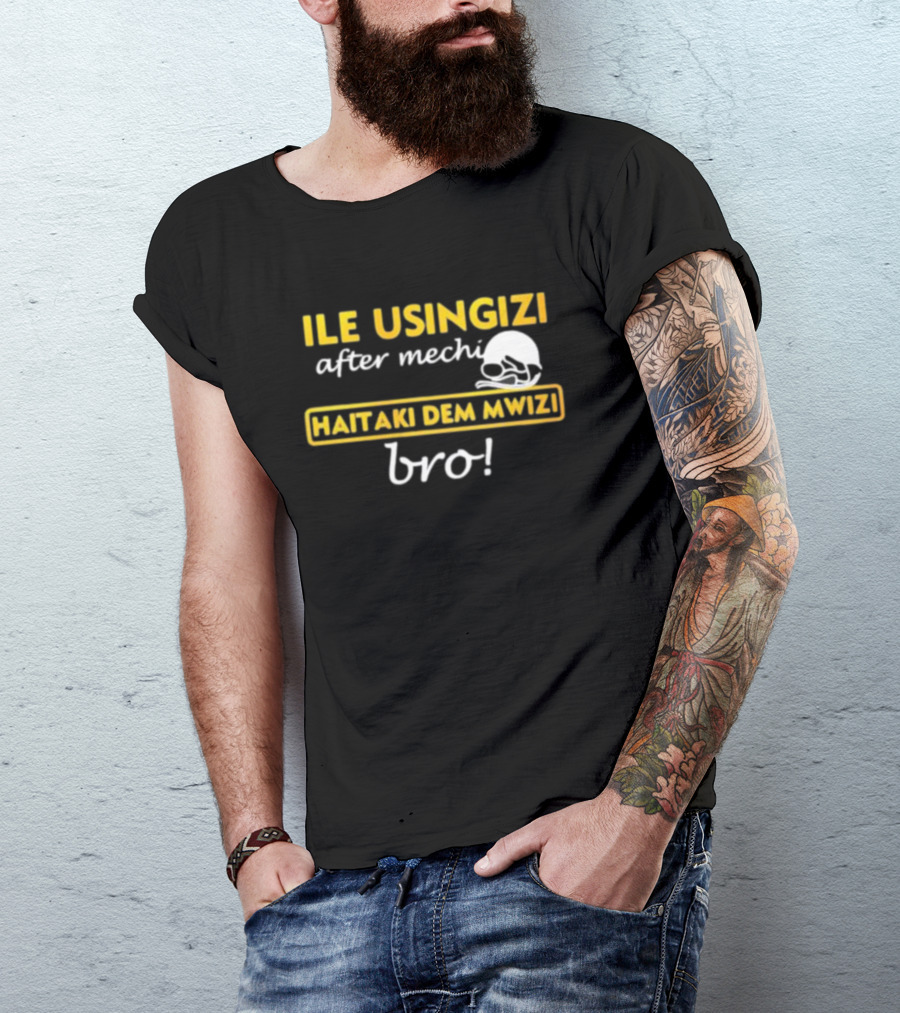 ILE USINGIZI After Mechi Haitaki Dem Mwizi Bro T-Shirt