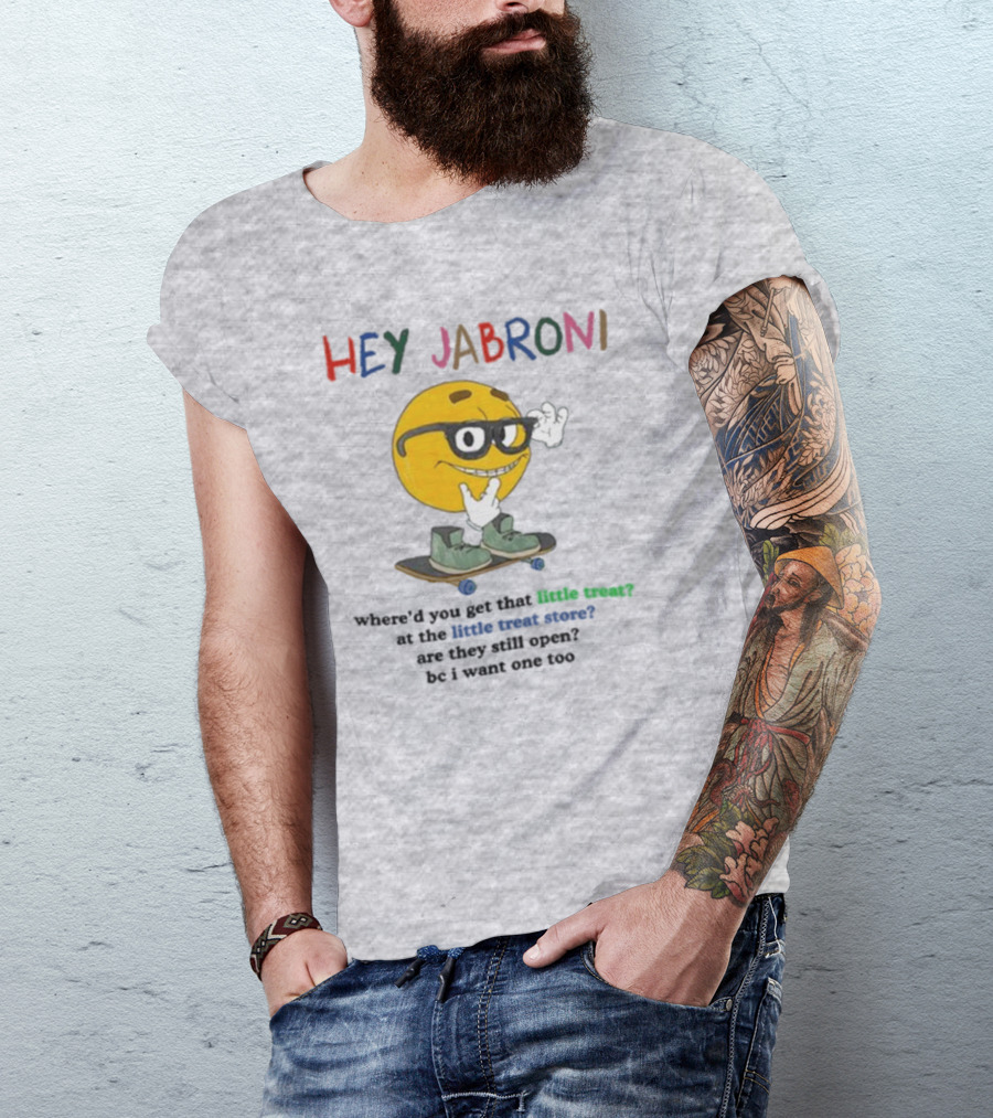 HEY JABRONI Where'd You Get That Little Treat At The Little Treat Store Are They Still Open Bc I Want One Too T-Shirt