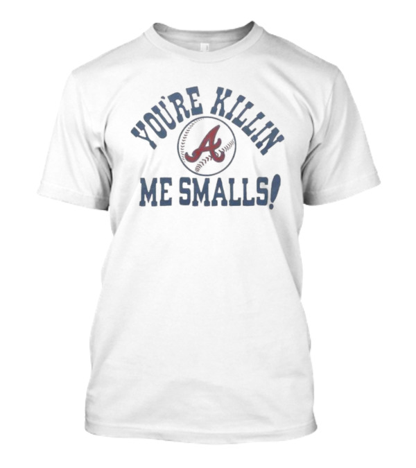 You're Killin' Me Smalls Atlanta Braves Baseball T-Shirt