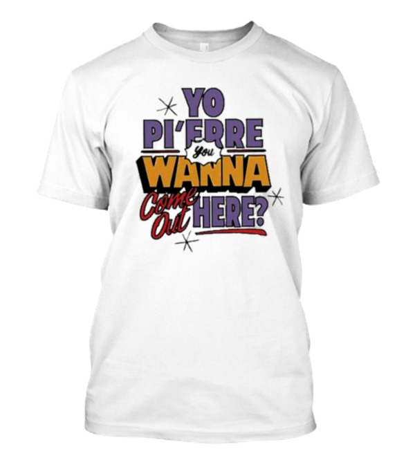 YO PI’FRRE YOU WANNA COME OUT HERE? T-Shirt