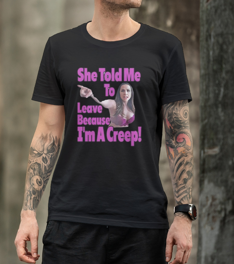 She Told Me To Leave Because I'm A Creep Woman Pointing In Bra T-Shirt