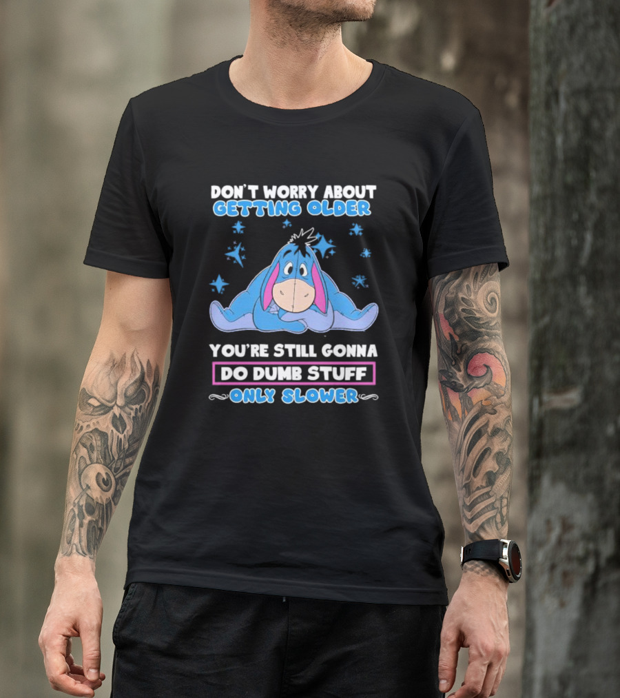 Eeyore Disney Don't Worry About Getting Older You're Still Gonna Do Dumb Stuff Only Slower T-Shirt