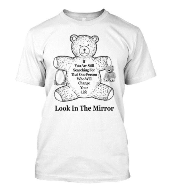 Northstardoll If You Are Still Searching For That One Person Who Will Change Your Life Look In The Mirror Bear T-Shirt