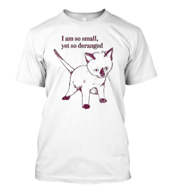 I Am So Small Yet So Deranged Cat T-Shirt