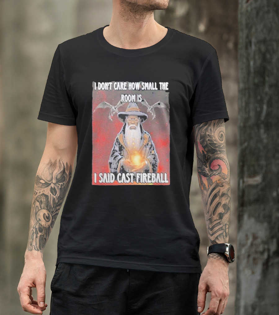 I Don’t Care How Small The Room Is I Said Cast Fireball Wizard And Dragons T-Shirt