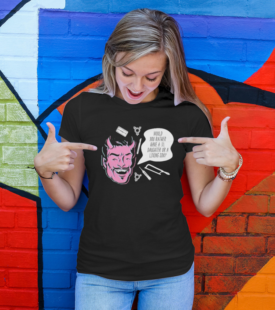 Would You Rather Have A Daughter Or A Living Son Devil Face Speech Bubble T-Shirt