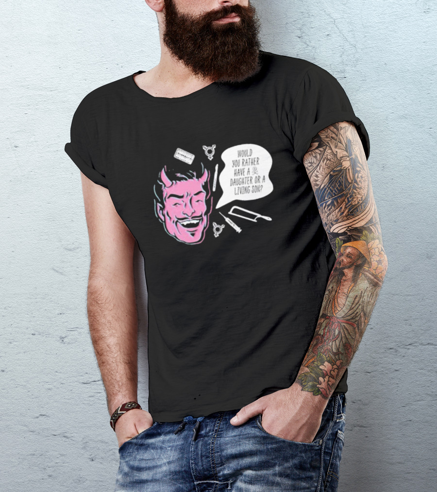 Would You Rather Have A Daughter Or A Living Son Devil Face Speech Bubble T-Shirt