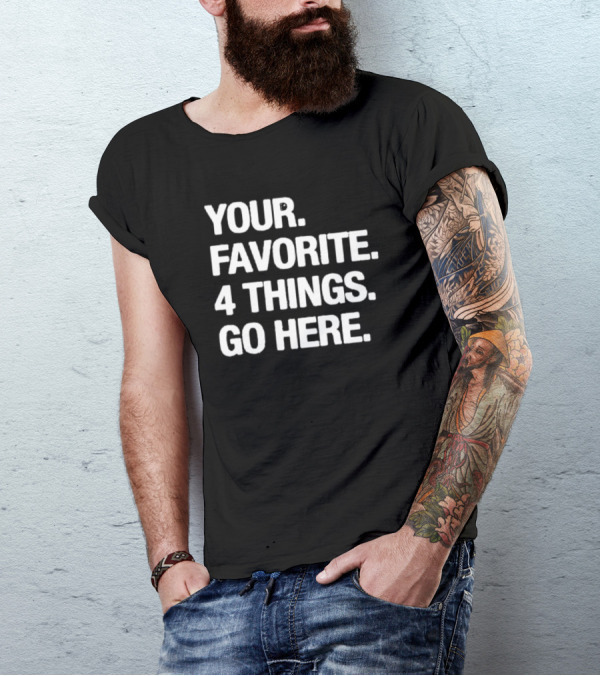YOUR FAVORITE 4 THINGS GO HERE T-Shirt
