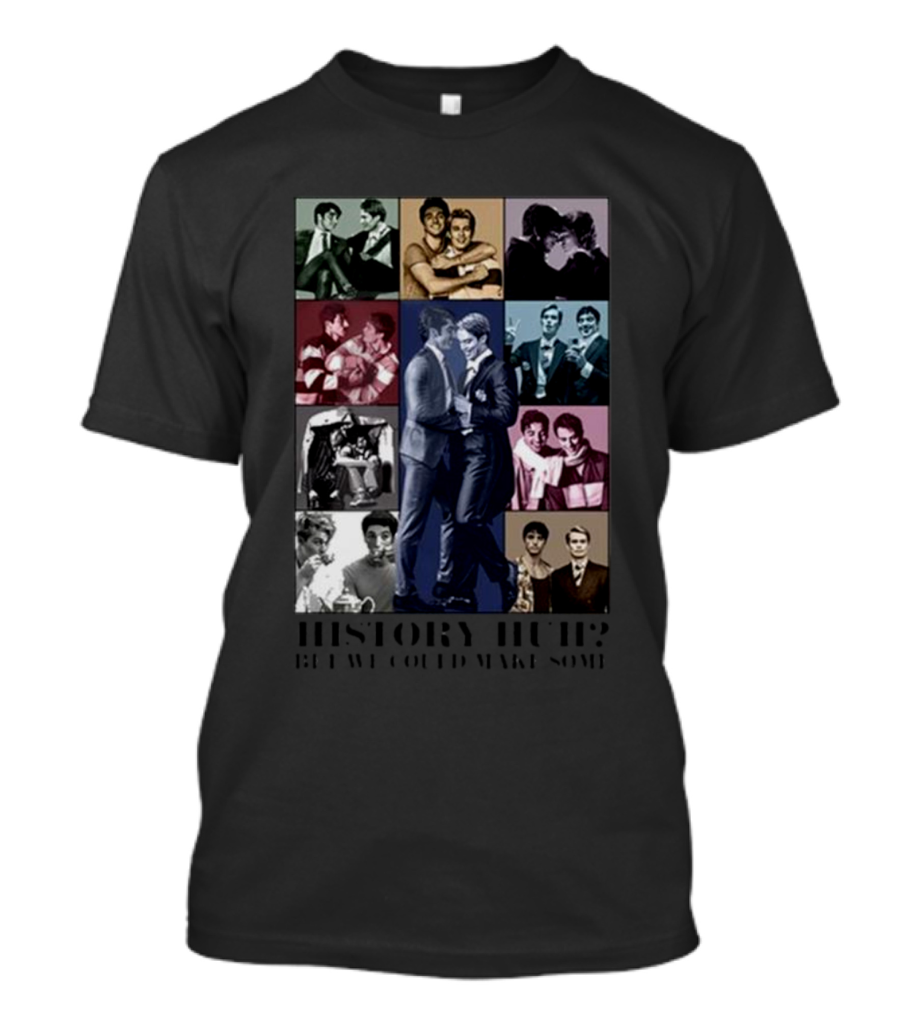 History Huh? Bet We Could Make Some T-Shirt