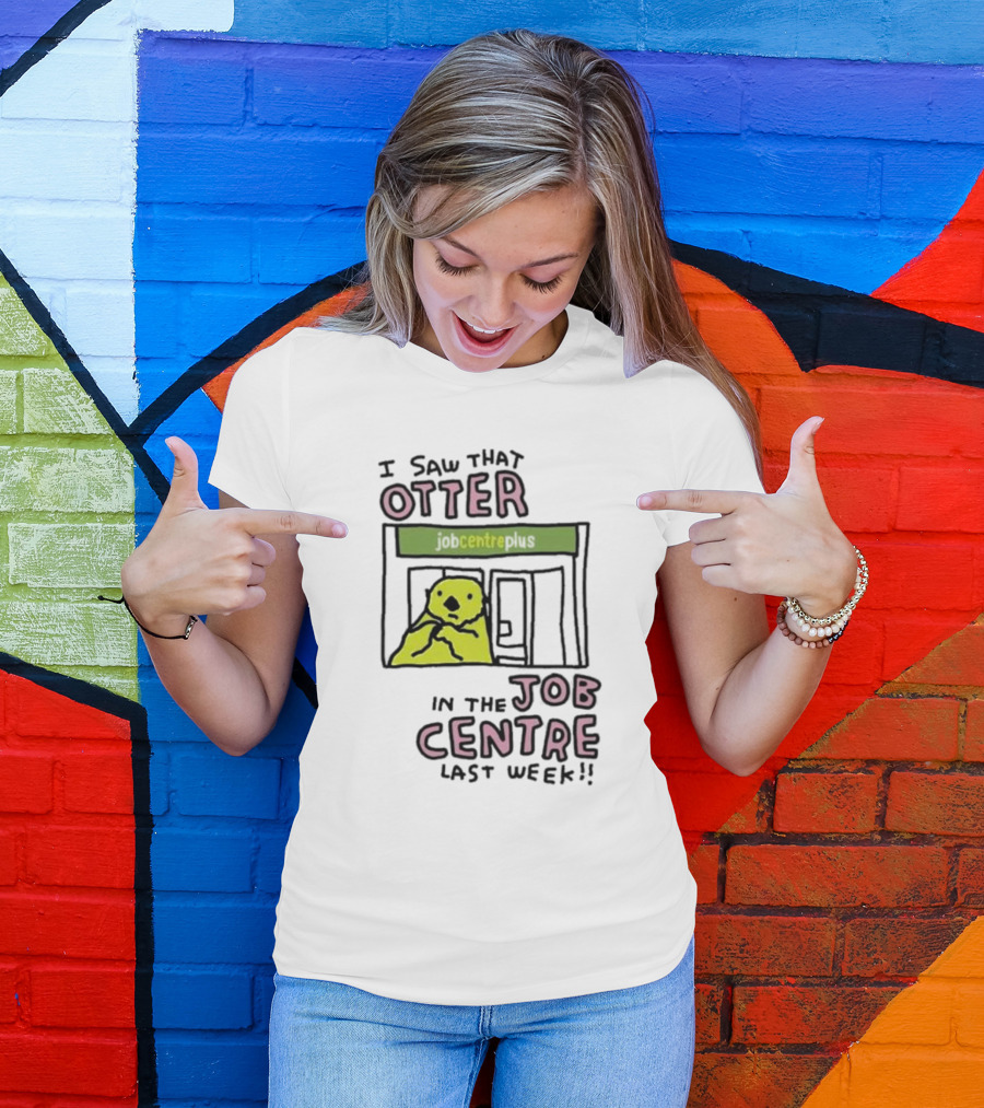 I Saw That Otter In The Jobcentre Plus Last Week T-Shirt