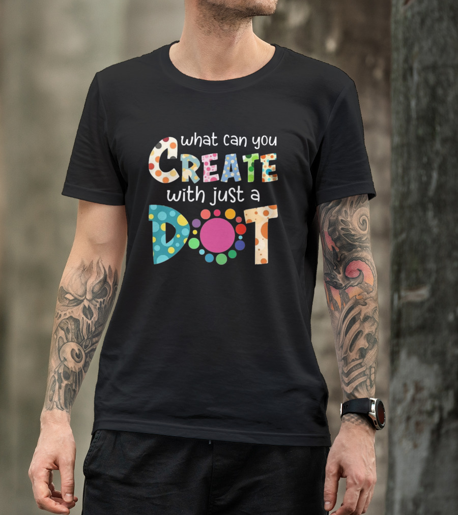 What Can You Create With Just A Dot Day Happy Dot Day International Dot Day T-Shirt