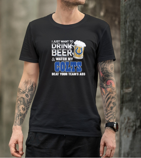 I Just Want To Drink Beer And Watch My Colts Beat Your Team's Ass T-Shirt