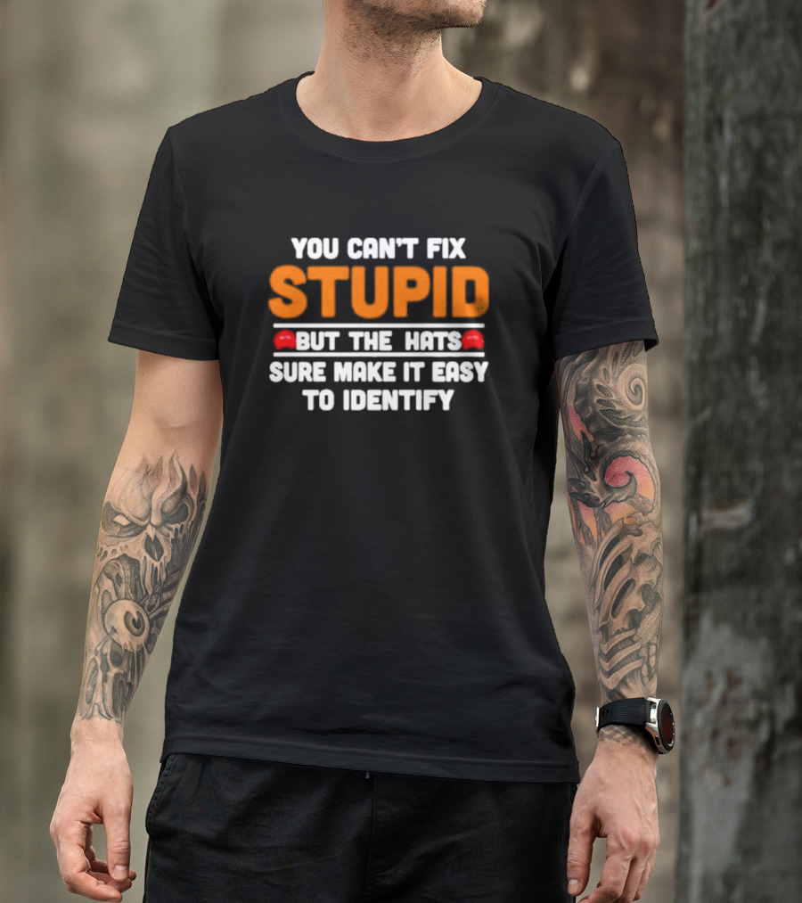 You Can't Fix Stupid But The Red Hats Sure Make It Easy To Identify T-Shirt