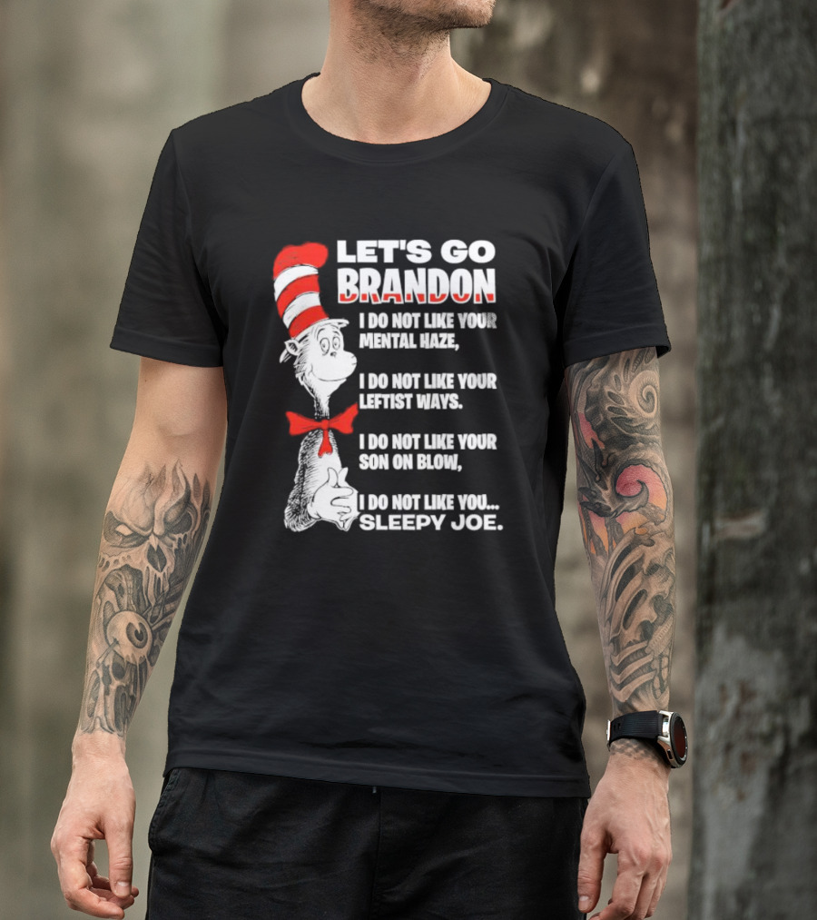 LET'S GO BRANDON I DO NOT LIKE YOUR MENTAL HAZE YOUR LEFTIST WAYS YOUR SON ON BLOW SLEEPY JOE T-Shirt