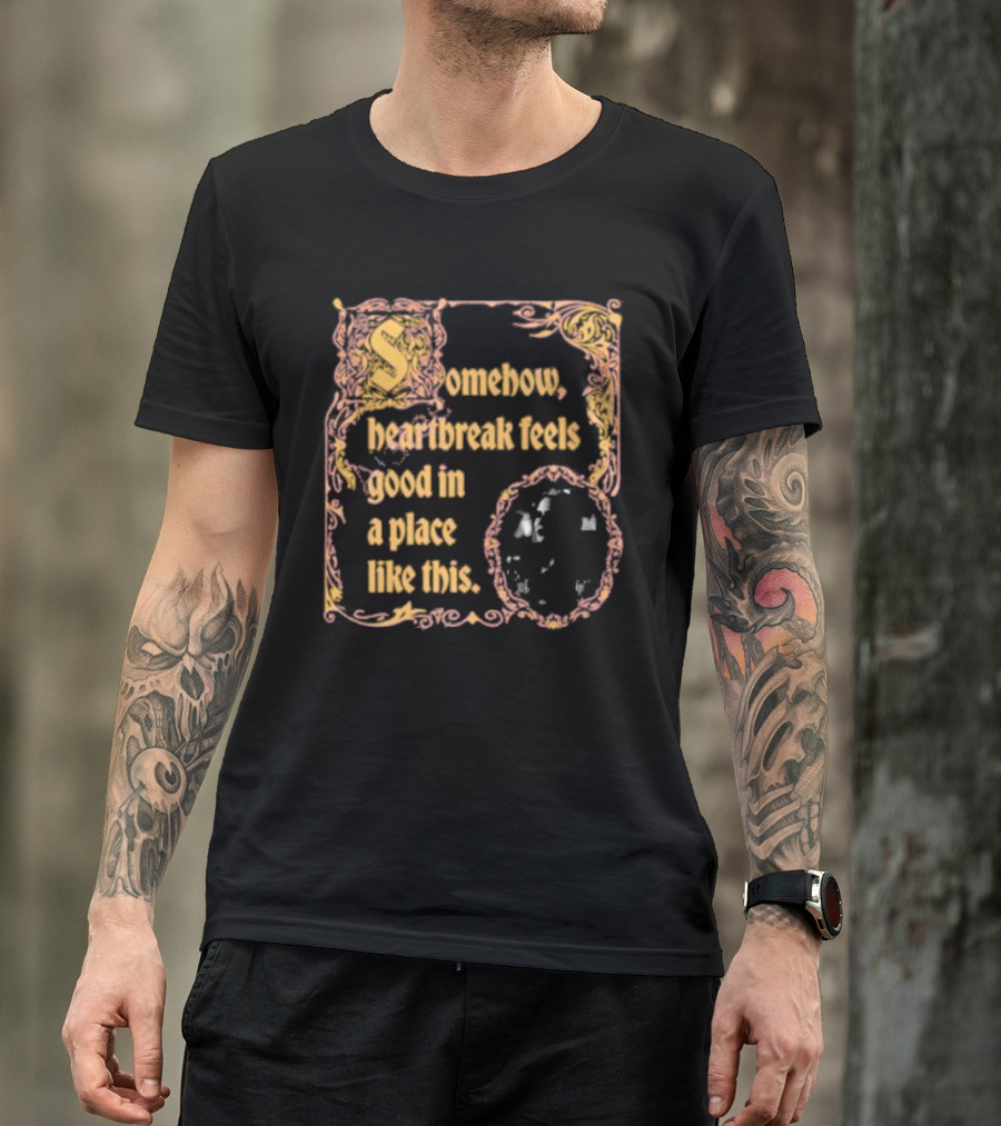 Somehow Heartbreak Feels Good In A Place Like This Stoobs Superyaki We Come To This Place For Magic T-Shirt