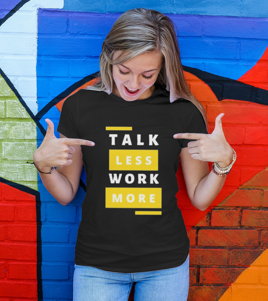 Talk Less Work More Motivation Boost T-Shirt