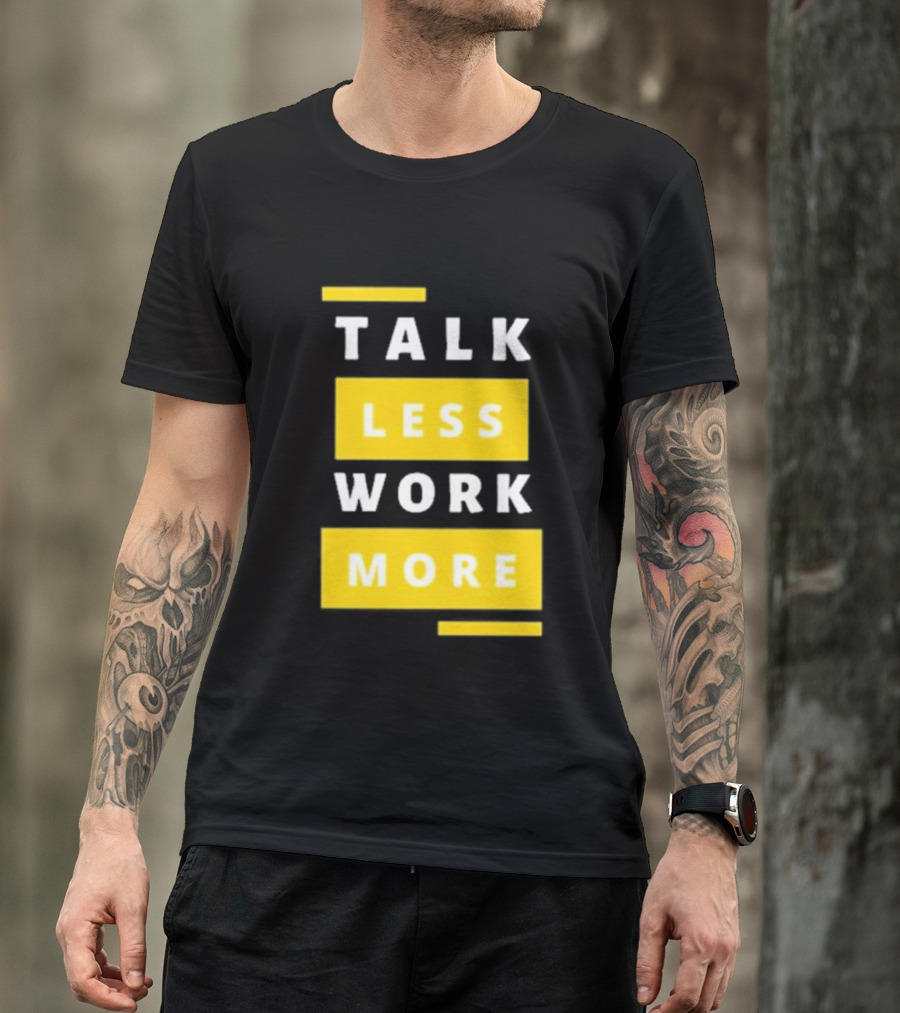 Talk Less Work More Motivation Boost T-Shirt