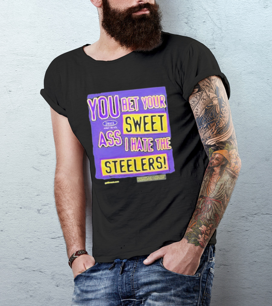 YOU BET YOUR SWEET ASS I HATE THE STEELERS T-Shirt