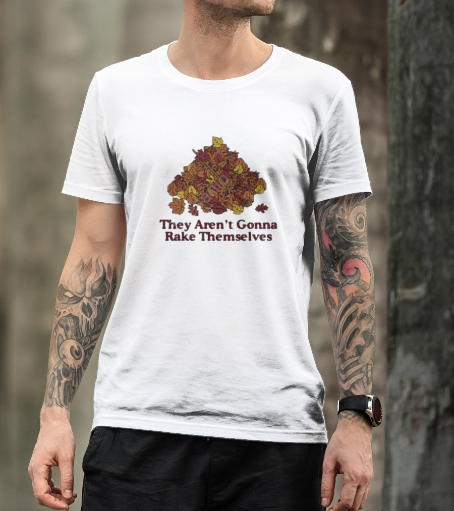 They Aren’t Gonna Rake Themselves Autumn Leaves Pile T-Shirt