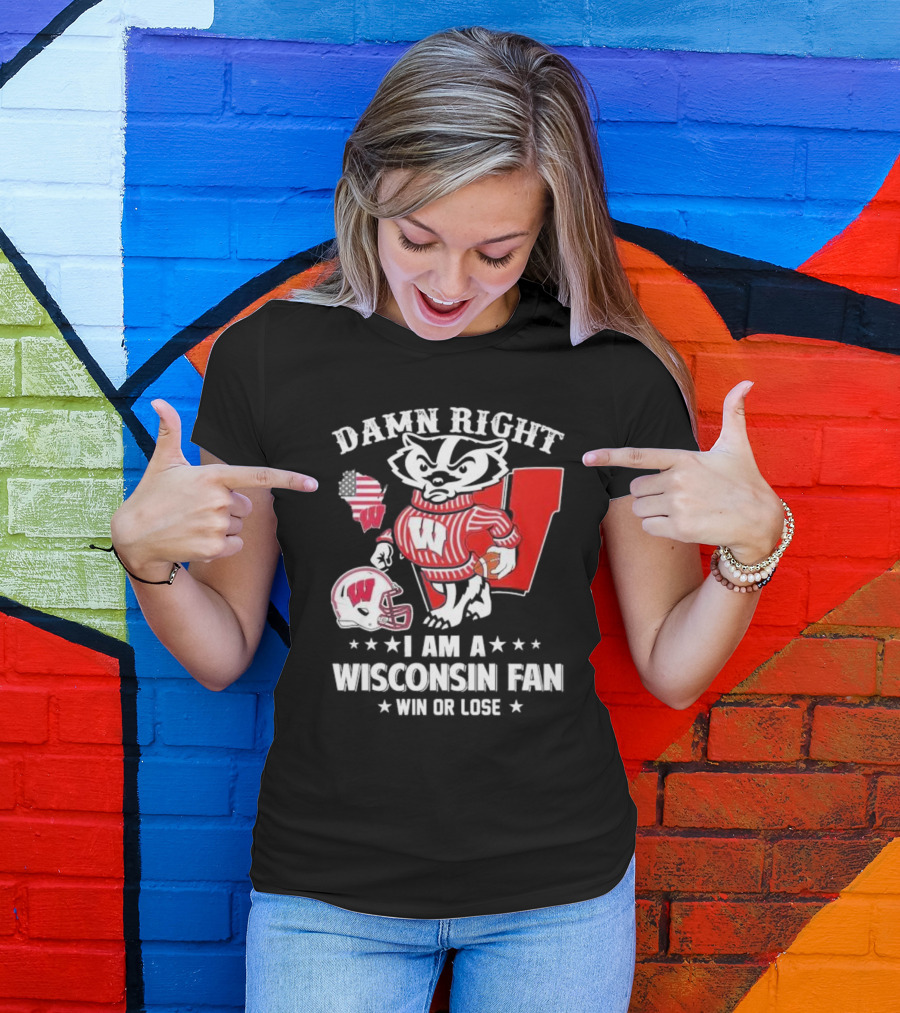 Damn Right I Am A Wisconsin Fan Win Or Lose T-Shirt