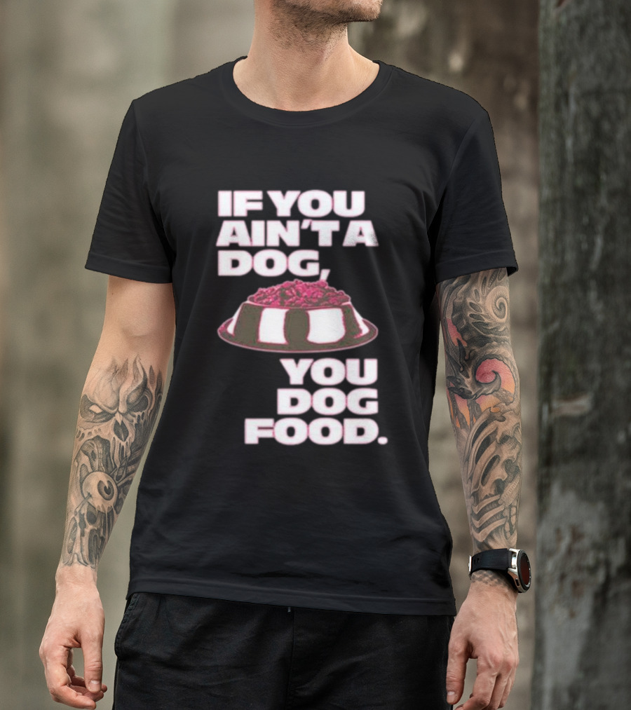 If You Ain't A Dog You Dog Food T-Shirt