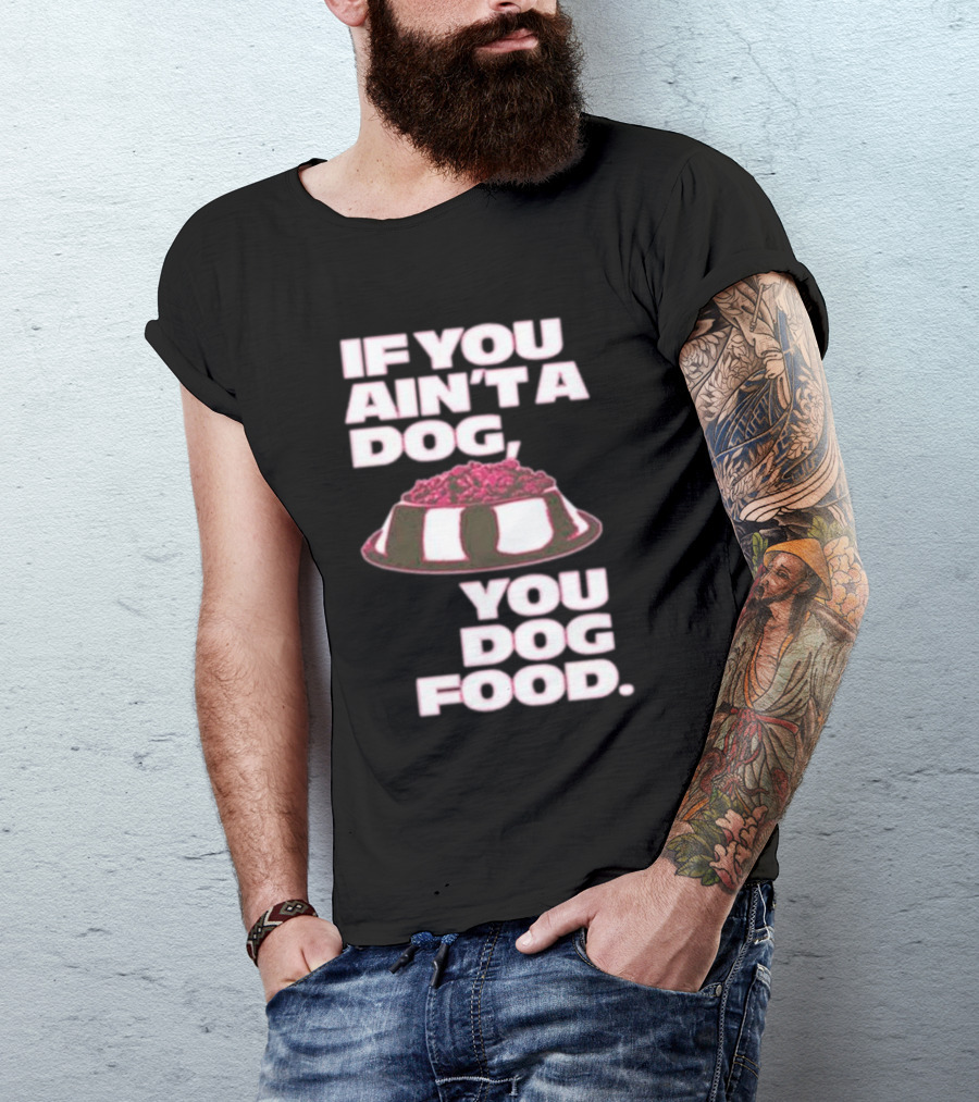 If You Ain't A Dog You Dog Food T-Shirt