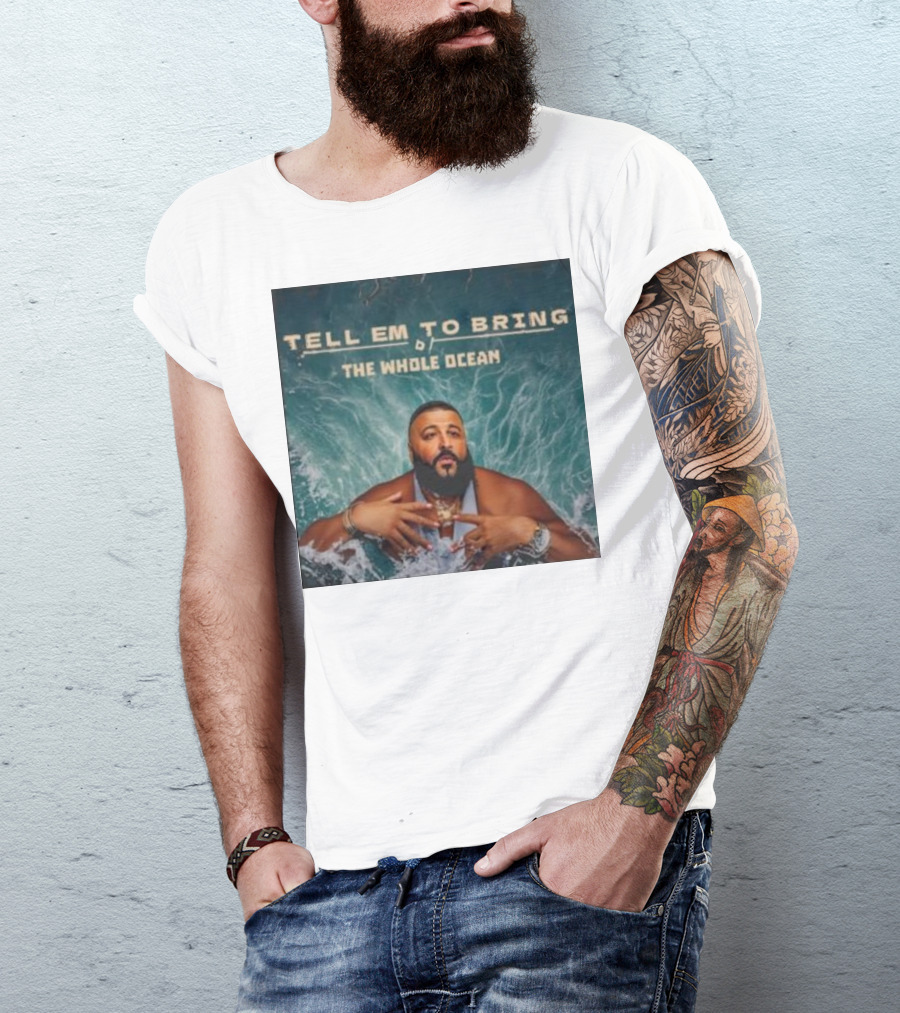 DJ Khaled Tell Em To Bring The Whole Ocean T-Shirt