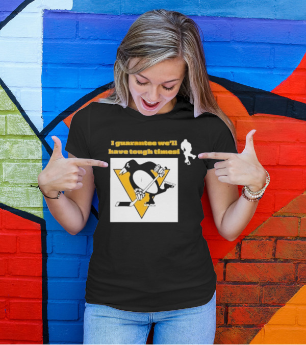 Pittsburgh Penguins I Guarantee We'll Have Tough Times T-Shirt