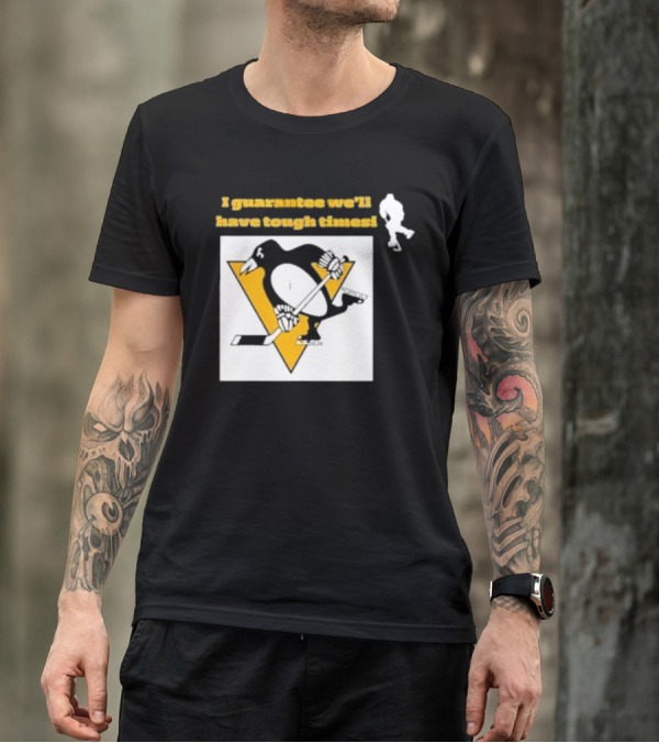 Pittsburgh Penguins I Guarantee We'll Have Tough Times T-Shirt