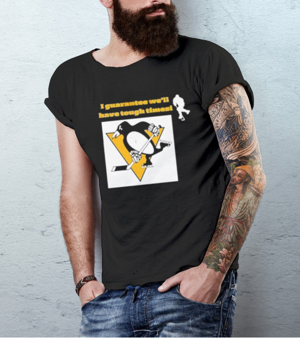 Pittsburgh Penguins I Guarantee We'll Have Tough Times T-Shirt