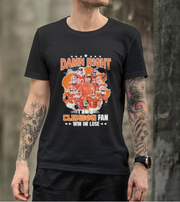Damn Right I Am A Clemson Fan Win Or Lose Clemson Tigers Champion Team T-Shirt