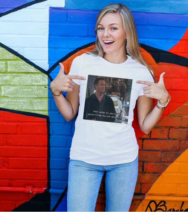 Chandler Bing Matthew Perry Friends Quote Well What Do You Know I Guess I'll Be The One Who Dies First T-Shirt
