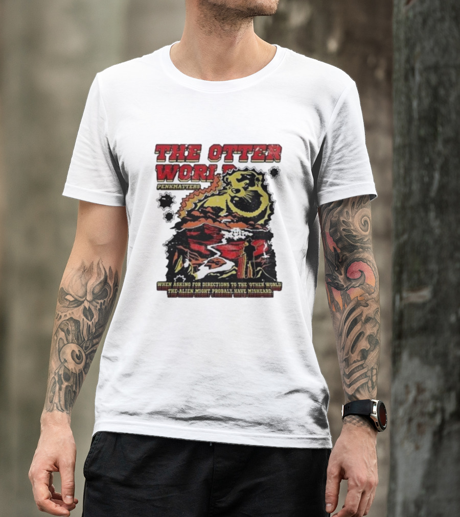 THE OTTER WORLD PENKMATTERS WHEN ASKING FOR DIRECTIONS TO THE OTHER WORLD THE ALIEN MIGHT PROBABLY HAVE MISHEARD T-Shirt