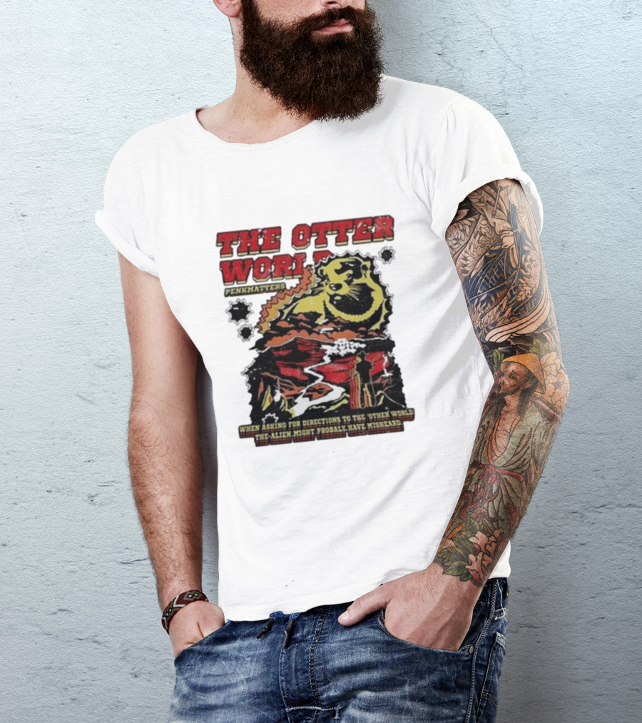THE OTTER WORLD PENKMATTERS WHEN ASKING FOR DIRECTIONS TO THE OTHER WORLD THE ALIEN MIGHT PROBABLY HAVE MISHEARD T-Shirt