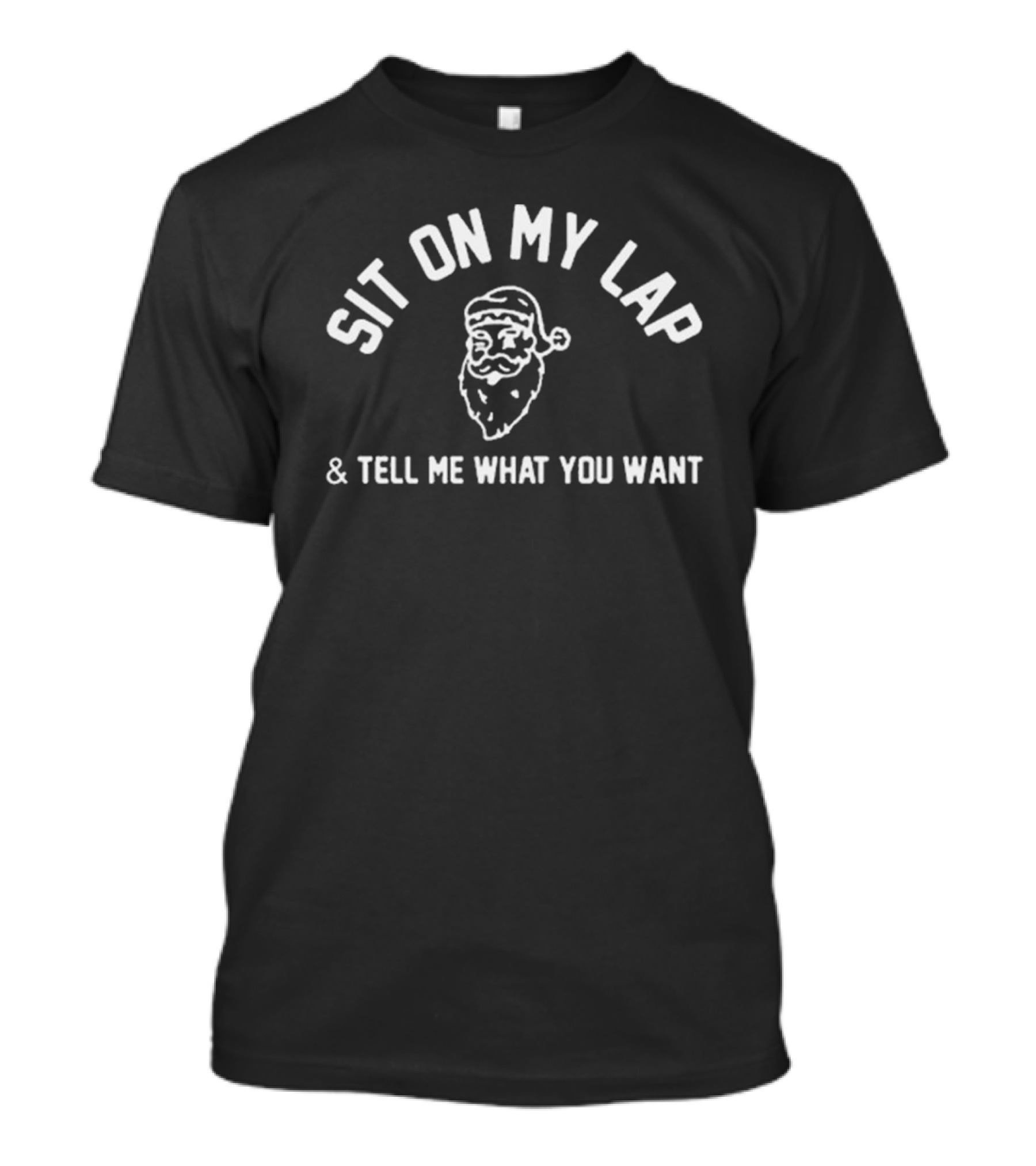 SIT ON MY LAP And TELL ME WHAT YOU WANT Santa Claus T-Shirt