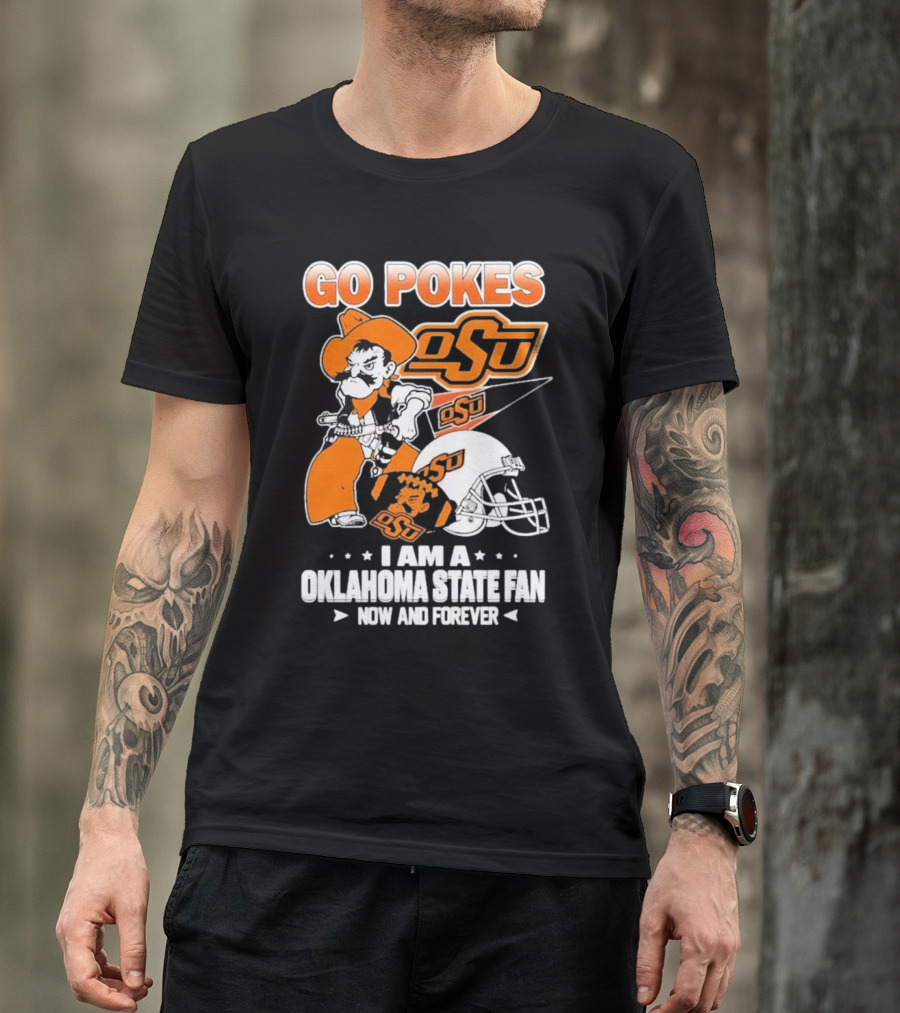 Go Pokes OSU I Am A Oklahoma State Cowboys Fan Now And Forever T-Shirt