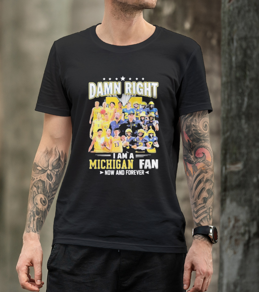 Damn Right I Am A Michigan Fan Now And Forever Football And Basketball Team Images T-Shirt