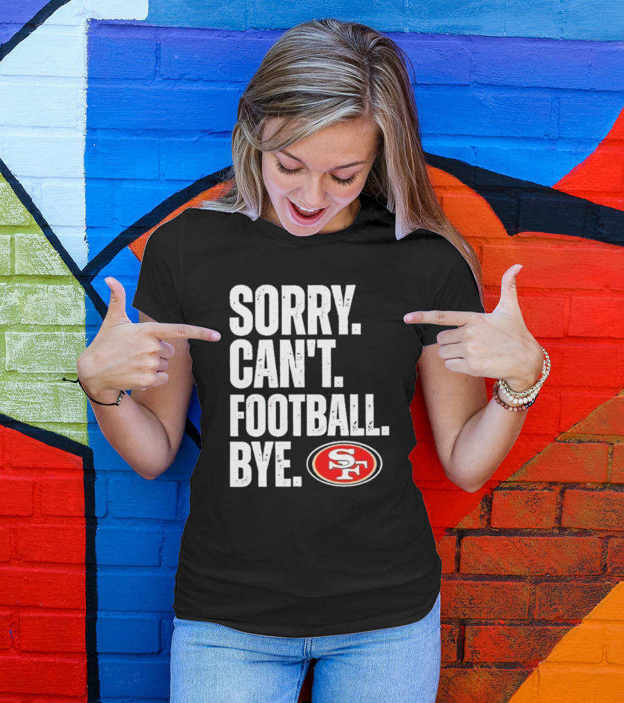 Sorry Can't Football Bye 49ers SF T-Shirt