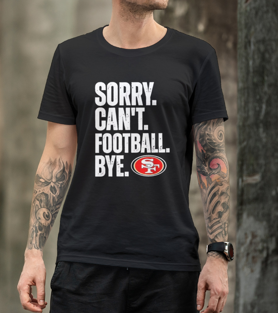 Sorry Can't Football Bye 49ers SF T-Shirt